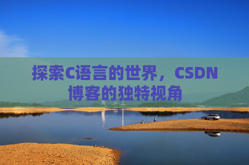 探索C语言的世界,CSDN博客的独特视角