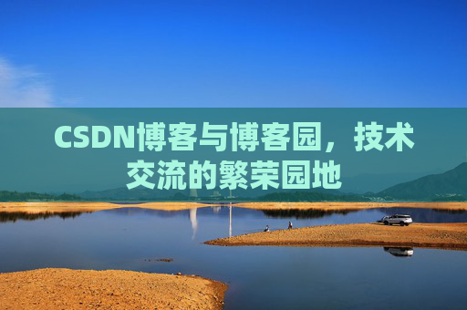 CSDN博客与博客园,技术交流的繁荣园地